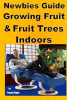 Newbies Guide Growing Fruit and Fruit Trees Indoors: Pick Fruit From Your Easy Chair 1500744247 Book Cover