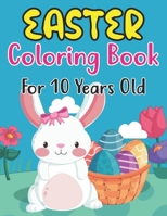 Easter Coloring Book For 10 Years Old: Perfect Easter Day Gift For Kids 10 And Preschoolers. Fun to Color and Create Own Easter Egg Images B09TLXFY6L Book Cover