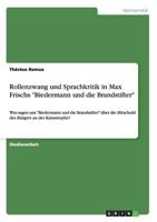 Rollenzwang und Sprachkritik in Max Frischs Biedermann und die Brandstifter: Was sagen uns Biedermann und die Brandstifter �ber die Mitschuld des B�rgers an der Katastrophe? 3656216037 Book Cover