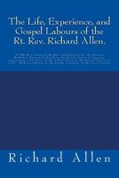 THE LIFE EXPERIENCES AND GOSPEL LABORS OF RT. REV. RICHARD ALLEN TO WHICH IS ANNEXED THE RISE AND PROGRESS OF THE AFRICAN METHODIST EPISCOPAL CHURCH IN THE UNITED STATES OF AMERICA. CONTAINING A NARRA 1516807480 Book Cover