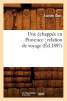 Une A(c)Chappa(c)E En Provence: Relation de Voyage 2012775446 Book Cover