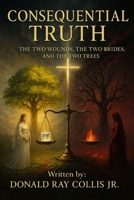 Consequential Truth: The Two Wounds, The Two Brides, and The Two Trees B0FN3LVD6W Book Cover