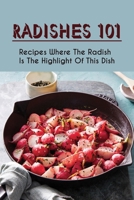 Radishes 101: Recipes Where The Radish Is The Highlight Of This Dish: How To Cook Radish For Beginners B09C2TW59C Book Cover