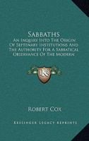 Sabbaths: An Inquiry Into the Origin of Septenary Institutions and the Authority for a Sabbatical Observance of the Modern Sunday 1430466839 Book Cover