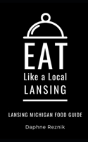 Eat Like a Local- Lansing: Lansing Michigan Food Guide (50 Travel Tips from a Local) B08JDTQZHS Book Cover