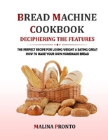 Bread Machine Cookbook: Deciphering The Features: The Perfect Recipe For Losing Weight & Eating Great: How To Make Your Own Homemade Bread B09CRNBSDP Book Cover