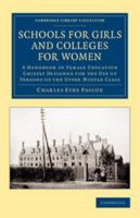 Schools for Girls and Colleges for Women: A Handbook of Female Education Chiefly Designed for the Use of Persons of the Upper Middle Class 1108066356 Book Cover