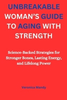 UNBREAKABLE WOMAN’S GUIDE TO AGING WITH STRENGTH: Science-Backed Strategies for Stronger Bones, Lasting Energy, and Lifelong Power B0FPMFMBWY Book Cover