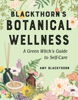 Blackthorn's Botanical Wellness: A Green Witch’s Guide to Self-Care 1578637783 Book Cover