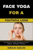 FACE YOGA FOR A YOUTHFUL LOOK: Non-Surgical Lifting Techniques to Tone, Tighten, and Reduce Wrinkles B0FJZ5ND5R Book Cover