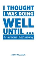 I Thought I Was Doing Well Until ...: A Personal Testimony 1664228152 Book Cover