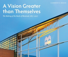 A Vision Greater than Themselves: The Making of the Bank of Montreal, 1817-2017 0773548297 Book Cover