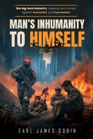 Big Tech Industry Ongoing War Crimes Against Humanity and Humanism "Man's inhumanity to himself": War Crimes Against Humanity B0GX2Y2V8N Book Cover
