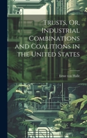 Trusts, Or, Industrial Combinations and Coalitions in the United States 1022107291 Book Cover