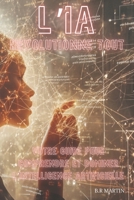 L'IA Révolutionne Tout: Votre Guide pour Comprendre et Dominer l'Intelligence Artificielle B0DR6ZYYGF Book Cover