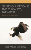 FBI Files on Mexicans and Chicanos, 1940–1980: The Eagle Is Watching 1793624550 Book Cover
