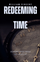 Redeeming Time: Discovering Purpose Through God's Greatest Gift B0DQFMWLY3 Book Cover