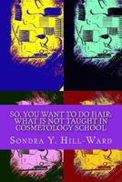 So You Want to Do Hair: What Is Not Taught in Cosmetology School 1986248240 Book Cover