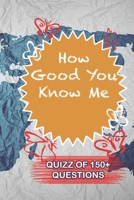 How Good You Know Me Quiz Of 150+ Questions: / Perfect As A valentine's Day Gift Or Love Gift For Boyfriend-Girlfriend-Wife-Husband-Fiance-Long Relationship Quiz 1655086030 Book Cover