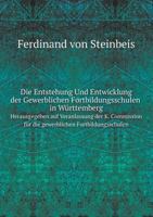 Die Entstehung Und Entwicklung Der Gewerblichen Fortbildungsschulen in Württemberg Herausgegeben auf Veranlassung der K. Commission für die gewerblichen Fortbildungsschulen 5519091889 Book Cover