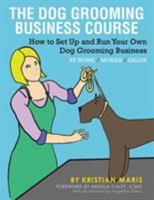 The Dog Grooming Business Course: How to Set Up and Run Your Own Dog Grooming Business. at Home. Mobile. Salon. 1524634514 Book Cover