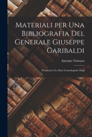 Materiali per una Bibliografia del Generale Giuseppe Garibaldi: Premessevi le Date Cronologiche Degl 101754851X Book Cover