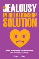 The Jealousy In Relationship Solution: Why It Is Destroying Your Relationship And How To Fix It Forever 164696103X Book Cover