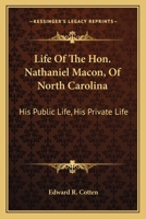 Life Of The Hon. Nathaniel Macon, Of North Carolina: His Public Life, His Private Life 1163607479 Book Cover