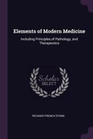 Elements of Modern Medicine: Including Principles of Pathology, and Therapeutics, with Many Useful Memoranda and Valuable Tables for Reference (Classic Reprint) 1377499820 Book Cover
