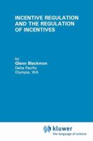 Incentive Regulation and the Regulation of Incentives (Topics in Regulatory Economics and Policy) 0792394704 Book Cover