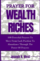 Prayer For Wealth And Riches: 100 Powerful Prayers To Move From Lack Position To Abundance Through The Power Of Prayers B0CVNVR26T Book Cover