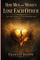 How Men And Women Lose Each Other: Love, Pain, Healing, and Why Relationships Break B0GG411HKC Book Cover