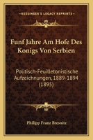 Funf Jahre Am Hofe Des Konigs Von Serbien: Politisch-Feuilletonistische Aufzeichnungen, 1889-1894 (1895) 1168370574 Book Cover