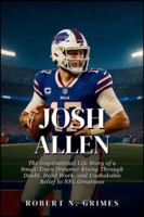 Josh Allen: The Inspirational Life Story of a Small-Town Dreamer Rising Through Doubt, Hard Work, and Unshakable Belief to NFL Greatness B0G48RJXHN Book Cover