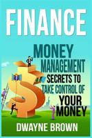 Finance: Money Management Secrets To Take Control Of Your Money! 1522944796 Book Cover