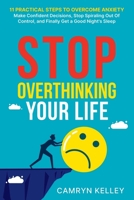 Stop Overthinking Your Life: 11 Practical Steps to Overcome Anxiety, Make Confident Decisions, Stop Spiraling Out of Control, and Finally Get a Good Night’s Sleep B0C2RRQDYG Book Cover