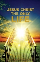 Jesus Christ The Only Life: The Only Life 1939415810 Book Cover
