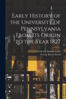 Early History of the University of Pennsylvania From Its Origin to the Year 1827 1022661876 Book Cover