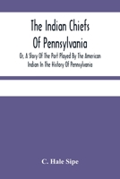 The Indian Chiefs Of Pennsylvania, Or, A Story Of The Part Played By The American Indian In The History Of Pennsylvania: Based Primarily On The ... And Built Around The Outstanding Chiefs 935448459X Book Cover