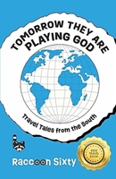 TOMORROW THEY ARE PLAYING GOD: Travel Tales from the South 1928114660 Book Cover