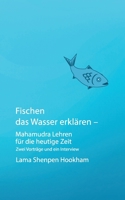 Fischen das Wasser erklären - Mahamudra Lehren für die heutige Zeit: Zwei Vorträge und ein Interview 375620880X Book Cover