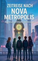 Zeitreise nach Nova Metropolis: Abenteuer im Zeitalter der Innovation (German Edition) B0DVDZZ1NF Book Cover