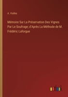 Mémoire Sur La Préservation Des Vignes Par Le Soufrage; d'Après La Méthode de M. Frédéric Laforgue (French Edition) 3563213267 Book Cover
