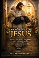 How to See the Face of Jesus: With an Open Heart, Loving Others and Respecting Creation (Colección Camino de Oración) B0GZBP9V8Z Book Cover