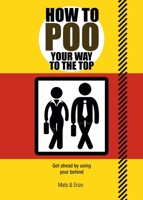 How to Poo Your Way to the Top: Get Ahead on the Job Without Straining Too Hard 1853759643 Book Cover