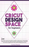 Cricut Design Space for Beginners: UPDATED: A step by step guide to design space; how to use every tool and function, with illustrations, and screenshots (tips, tricks, and basic keyboard shortcuts) 1097246523 Book Cover