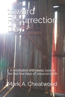 toward Resurrection Day: A meditative and poetic re-telling of the story, as told by John B08VYFJSCX Book Cover