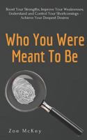 Who You Were Meant to Be: Boost Your Strengths, Understand and Control Your Shortcomings, Improve Your Relationships - Achieve Your Deepest Desires 1790287596 Book Cover