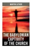The Babylonian Captivity of the Church: A Theological Treatise 8027278619 Book Cover