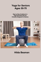 Yoga for Seniors Ages 50-70: Step by Step Guidebook to Yoga Exercises that are Perfectly Designed for Seniors 1806306557 Book Cover